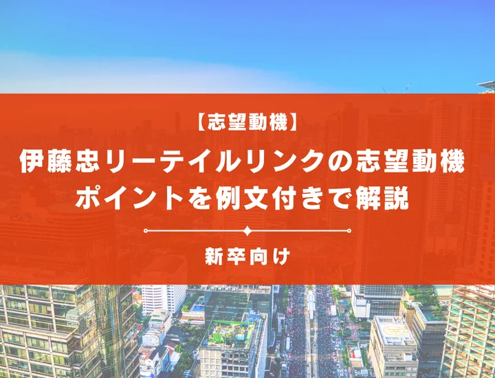 【伊藤忠リーテイルリンクの志望動機】内定を掴むために必要なポイントを例文付きで解説