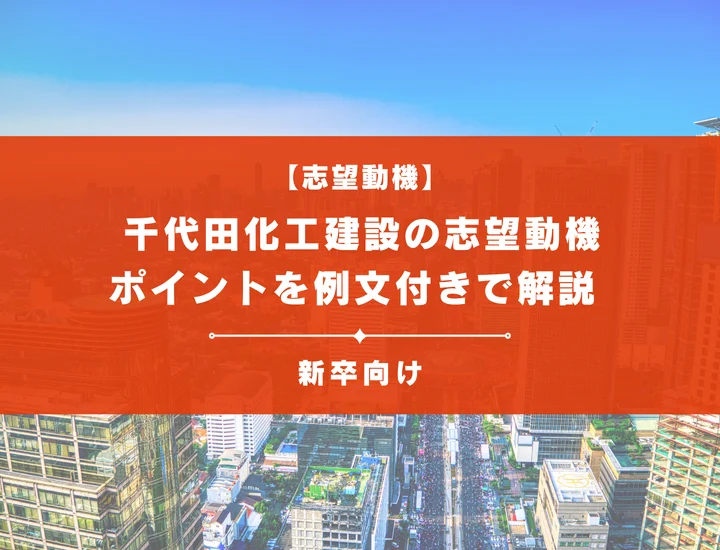 【千代田化工建設の志望動機】内定を掴むために必要なポイントを例文付きで解説