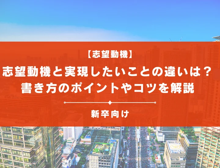 【例文20選】志望動機と実現したいことの違いは？書き方のポイントやコツを徹底解説