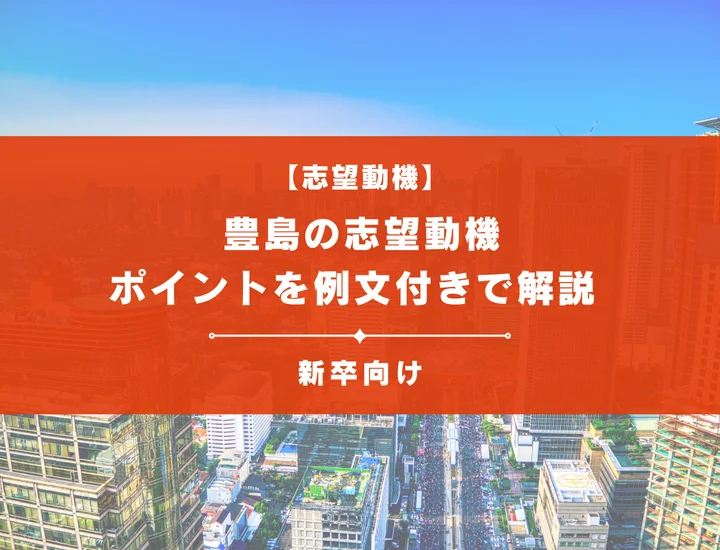 【豊島の志望動機】内定を掴むために必要なポイントを例文付きで解説