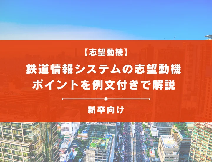 【鉄道情報システムの志望動機】内定を掴むために必要なポイントを例文付きで解説