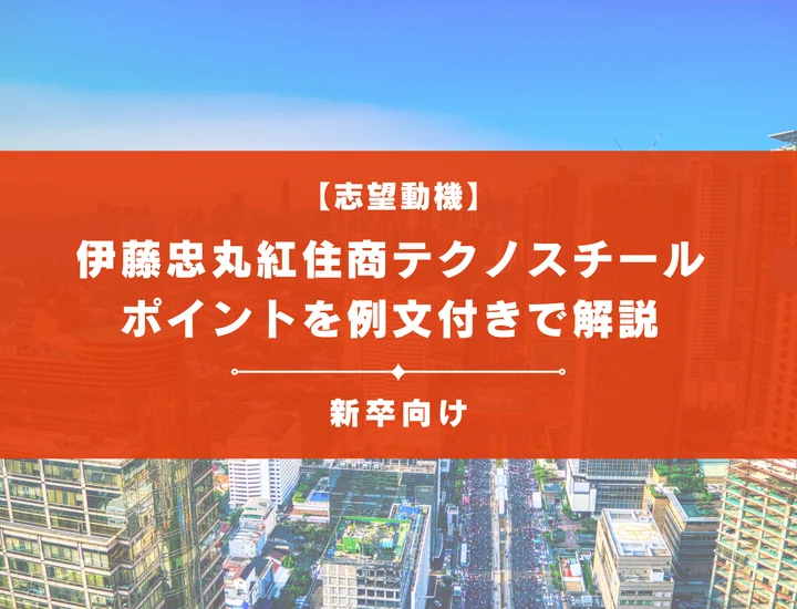 【伊藤忠丸紅住商テクノスチールの志望動機】内定を掴むために必要なポイントを例文付きで解説