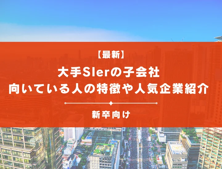 大手SIerの子会社一覧！向いている人の特徴や具体的な人気企業を28卒向けに徹底紹介！