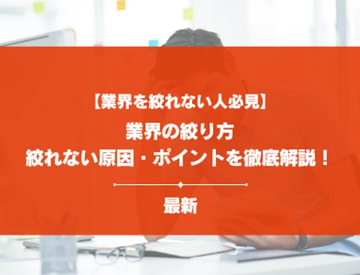 【業界が絞れない28卒必見！】業界の絞り方15選や絞れない原因、絞る際のポイントを徹底解説！