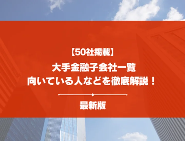【50社掲載】大手金融子会社一覧を紹介！向いてる人ややめとけと言われる理由まで徹底解説