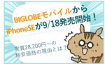 BIGLOBEモバイルよりiPhoneSE(第二世代)が9/18より発売開始!実質28,200円~の格安価格の理由とは?のサムネイル