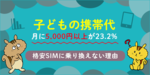 子どもの携帯代、月に5,000円以上が23.2%、格安SIMに乗り換えない理由「家族割の利用」「現在の契約・料金に不満がない」「解約コストがかかる」のサムネイル