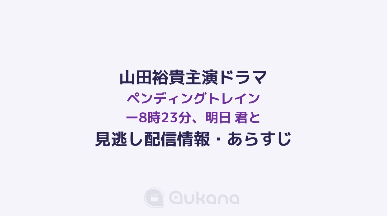【見逃し】山田裕貴×赤楚衛二 ドラマ『ペンディングトレイン－8時23分、明日 君と』の無料見逃し配信・あらすじ・キャスト