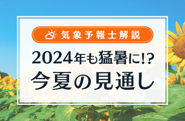 気象予報士解説 2024年も猛暑に!?今夏の見通し