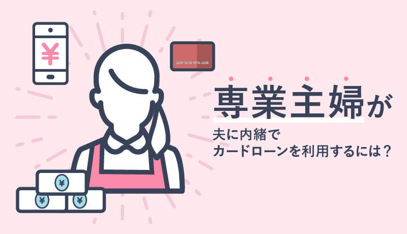 専業主婦でもカードローンで借りられる!?夫にバレずに借入、返済するポイント
