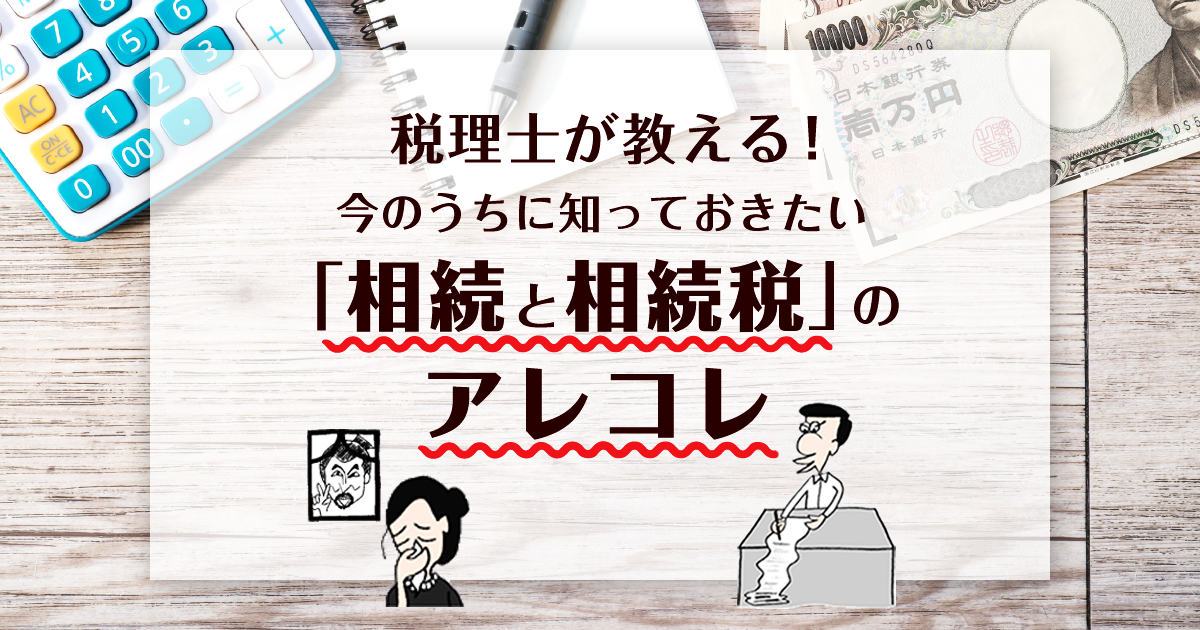 税理士が解説 今のうちに知っておくべき「相続と相続税」について【○×クイズ付き】