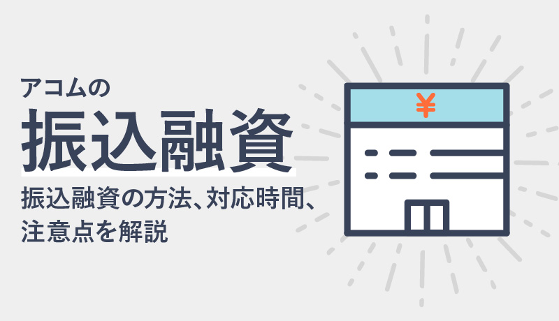 アコムの振込融資を受けるには?振込融資の方法、対応時間、注意点をまとめて解説