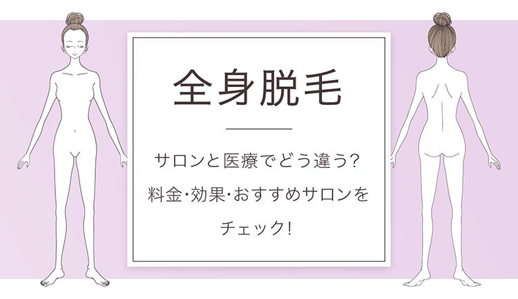 全身脱毛するなら医療より脱毛サロン?おすすめサロンと値段・効果・期間を解説!