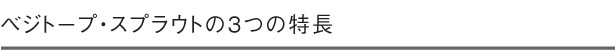 ベジトープ・スプラウトの3つの特長