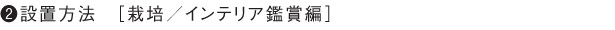 ２.設置方法［栽培／インテリア鑑賞編］