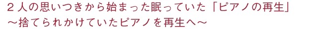 2人の思いつきから始まった眠っていた「ピアノの再生」 ～捨てられかけていたピアノを再生へ～