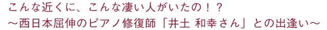 こんな近くに、こんな凄い人がいたの！？  ～西日本屈伸のピアノ修復師「井土 和幸さん」との出逢い～