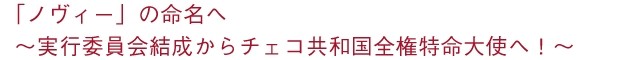 「ノヴィー」の命名へ ～実行委員会結成からチェコ共和国大使へ！～