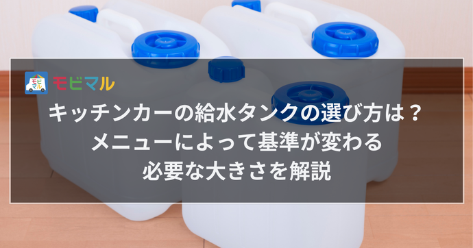 キッチンカーの給水タンクの選び方は？ メニューによって基準が変わる必要な大きさを解説　タイトル画像