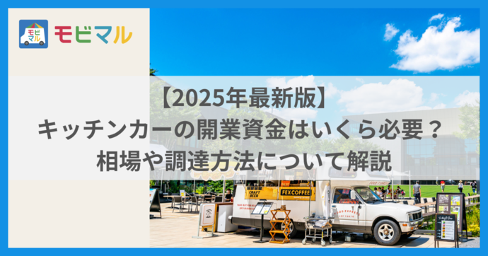 【2025年最新版】キッチンカーの開業資金はいくら必要？ 相場や調達方法について解説 タイトル画像