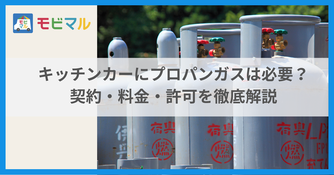 キッチンカーにプロパンガスは必要？ 契約・料金・許可を徹底解説 タイトル画像