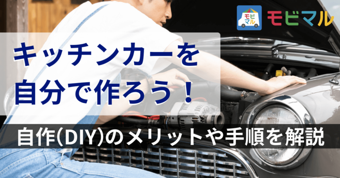 キッチンカーを自分で作ろう！自作（DIY）のメリットや手順を解説