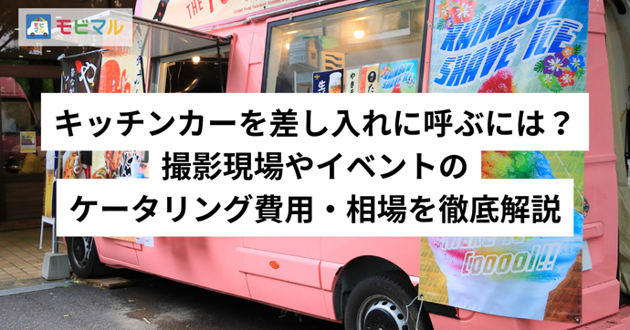 キッチンカーを差し入れに呼ぶには？ 撮影現場やイベントのケータリング費用・相場を徹底解説　タイトル画像