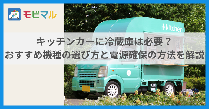 キッチンカーに冷蔵庫は必要？ おすすめ機種の選び方と電源確保の方法を解説