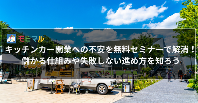 キッチンカー開業への不安を無料セミナーで解消！ 儲かる仕組みや失敗しない進め方を知ろう
