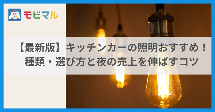【2026年最新版】キッチンカーの照明おすすめ！種類・選び方と夜の売上を伸ばすコツ