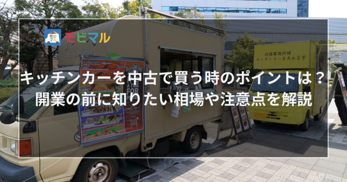 キッチンカーを中古で買う時のポイントは？ 開業の前に知りたい相場や注意点を解説　タイトル画像