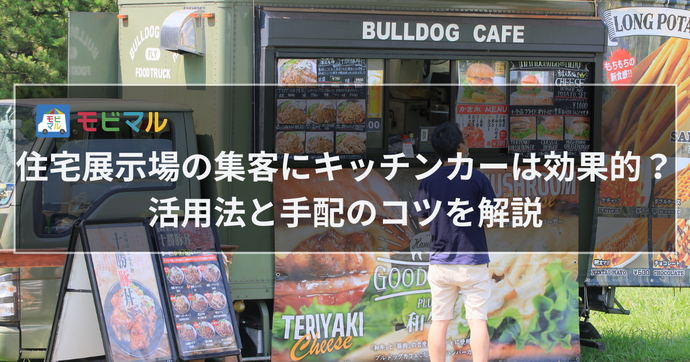 住宅展示場の集客にキッチンカーは効果的？ 活用法と手配のコツを解説