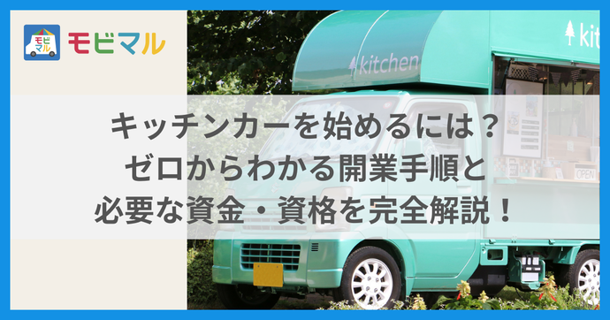 キッチンカーを始めるには？ ゼロからわかる開業手順と必要な資金・資格を完全解説　タイトル画像