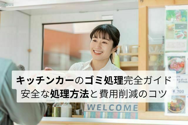 キッチンカーのゴミ処理はどうする？ 家庭ゴミはNG！ 事業者が知るべき安全な処理方法と費用削減のコツ