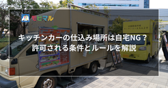 キッチンカーの仕込み場所は自宅NG？ 許可される条件とルールを解説
