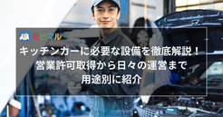 キッチンカーに必要な設備を徹底解説！ 営業許可取得から日々の運営まで用途別に紹介