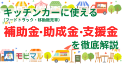 キッチンカー（フードトラック・移動販売車）に使える補助金・助成金・支援金を徹底解説