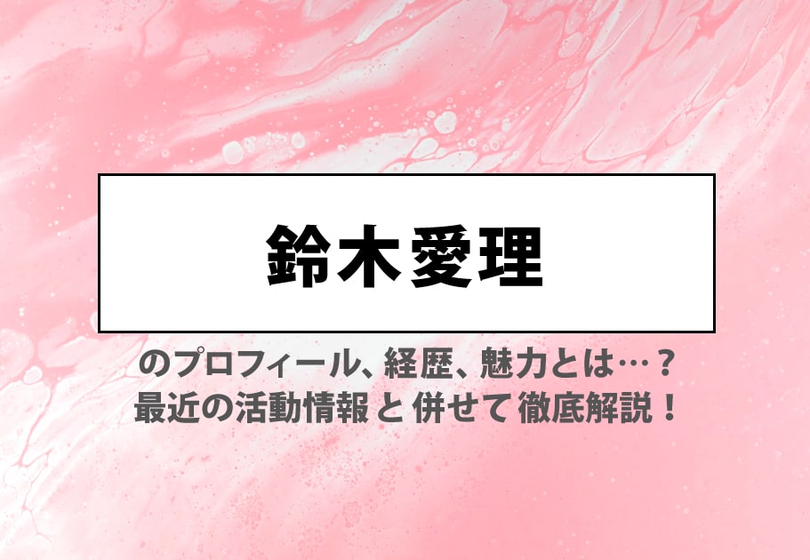 鈴木愛理のプロフィール 経歴 魅力とは 最近の活動情報と併せて徹底解説 Tjマガジン