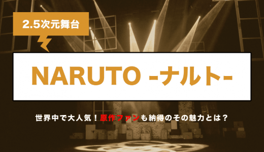 2.5次元舞台 『NARUTO-ナルト-』 世界中で大人気！ 原作ファンも納得のその魅力とは？
