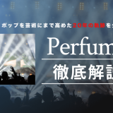 Perfume（パフューム） テクノポップを芸術にまで高めた20年の軌跡を分析！