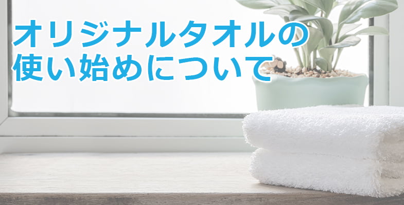 新しいオリジナルタオルの使い始めについて