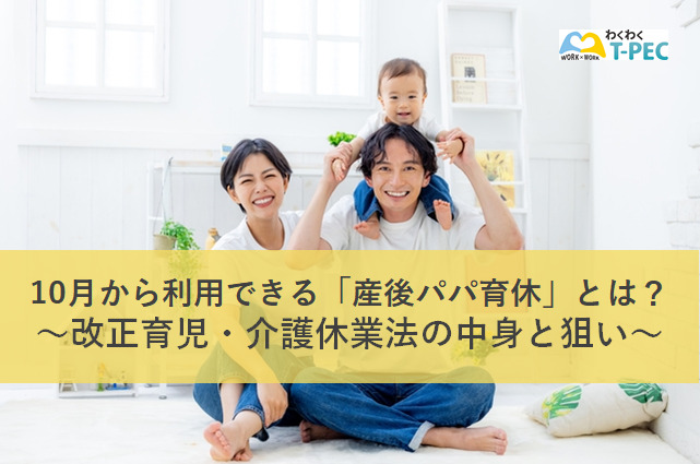 10月から利用できる「産後パパ育休」とは? ~改正育児・介護休業法の中身と狙い~