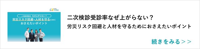 関連記事「二次検診受診率なぜ上がらない？労災リスク回避と人材を守るためにおさえたいポイント」はこちらからアクセス