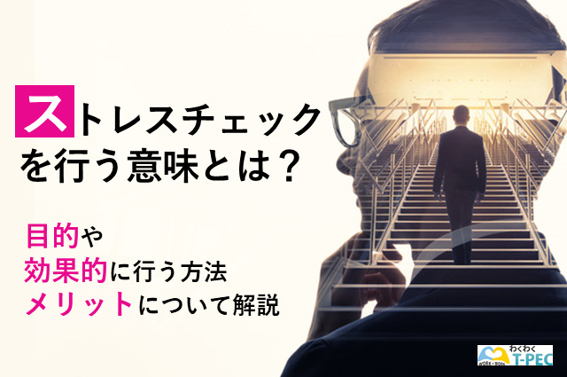 ストレスチェックを行う意味とは？目的や効果的に行う方法、メリットについて解説