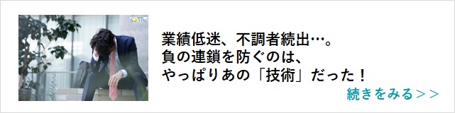 関連記事「業績低迷、不調者続出…。負の連鎖を防ぐのは、やっぱりあの「技術」だった！」はこちらからアクセス
