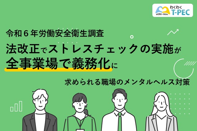 令和6年労働安全衛生調査　法改正でストレスチェックの実施が全事業場で義務化に 求められる職場のメンタルヘルス対策