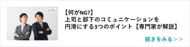 関連記事「【何がNG?】上司と部下のコミュニケーションを円滑にする3つのポイント【専門家が解説】」はこちらからアクセス