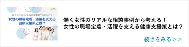 関連記事「働く女性のリアルな相談事例から考える！女性の職場定着・活躍を支える健康支援策とは？」はこちらからアクセス