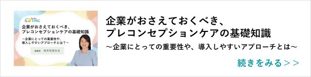 関連記事「企業がおさえておくべき、プレコンセプションケアの基礎知識～企業にとっての重要性や、導入しやすいアプローチとは？～」はこちらからアクセス