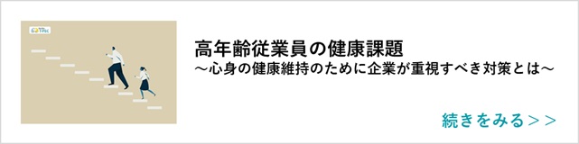 関連記事「高年齢従業員の健康課題～心身の健康維持のために企業が重視すべき対策とは～」はこちらからアクセス